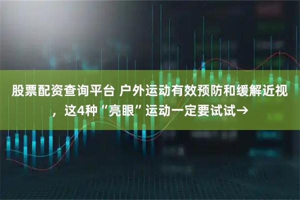 股票配资查询平台 户外运动有效预防和缓解近视，这4种“亮眼”运动一定要试试→
