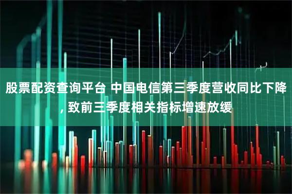 股票配资查询平台 中国电信第三季度营收同比下降, 致前三季度相关指标增速放缓