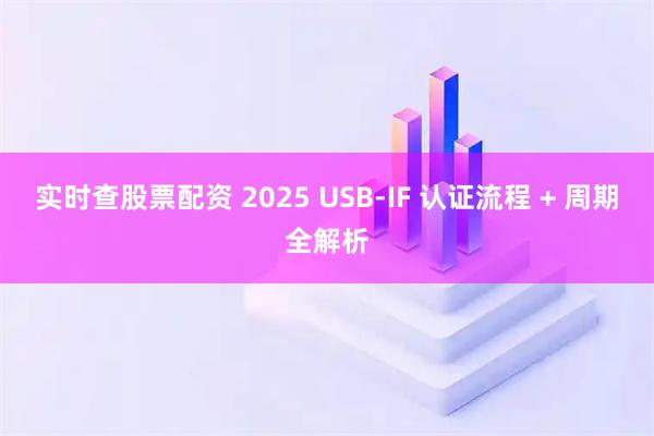 实时查股票配资 2025 USB-IF 认证流程 + 周期全解析